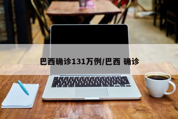 巴西确诊131万例/巴西 确诊