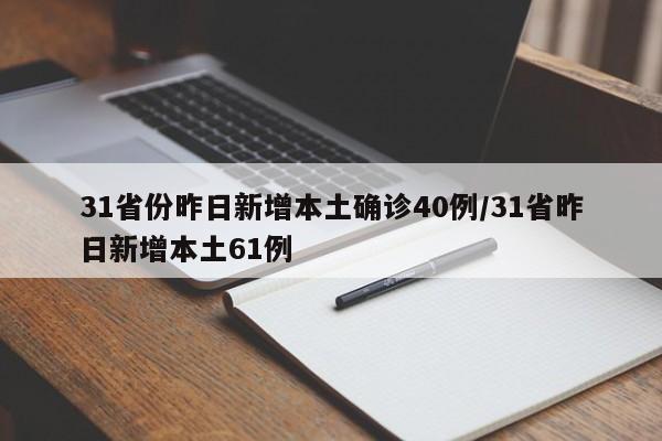 31省份昨日新增本土确诊40例/31省昨日新增本土61例