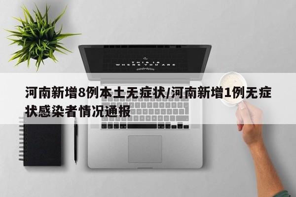 河南新增8例本土无症状/河南新增1例无症状感染者情况通报