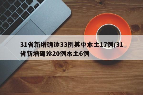 31省新增确诊33例其中本土17例/31省新增确诊20例本土6例