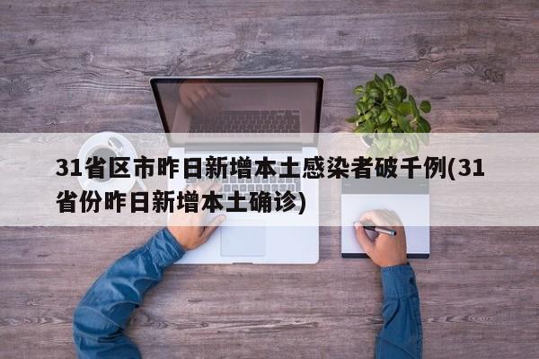 31省区市昨日新增本土感染者破千例(31省份昨日新增本土确诊)