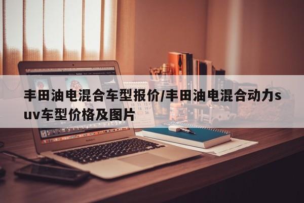 丰田油电混合车型报价/丰田油电混合动力suv车型价格及图片
