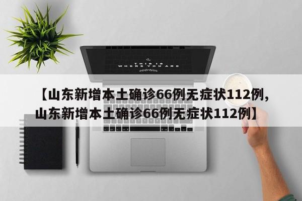 【山东新增本土确诊66例无症状112例,山东新增本土确诊66例无症状112例】