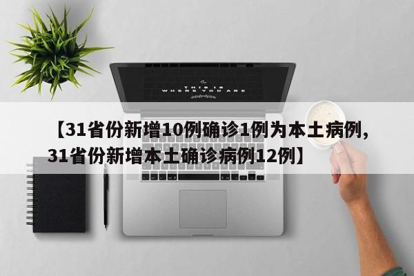 【31省份新增10例确诊1例为本土病例,31省份新增本土确诊病例12例】