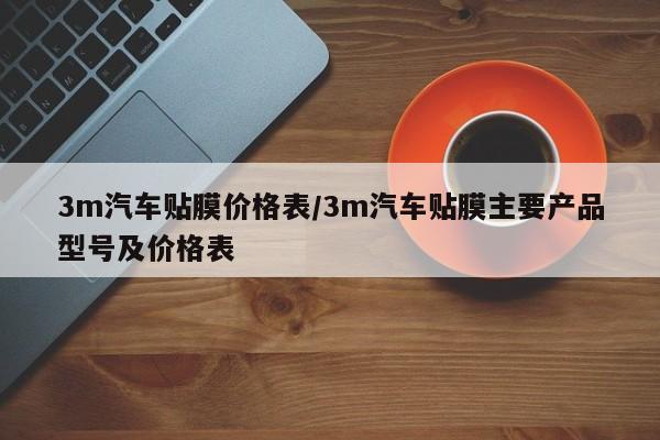 3m汽车贴膜价格表/3m汽车贴膜主要产品型号及价格表