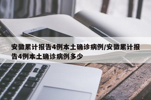 安徽累计报告4例本土确诊病例/安徽累计报告4例本土确诊病例多少
