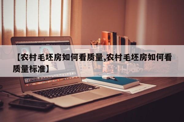 【农村毛坯房如何看质量,农村毛坯房如何看质量标准】