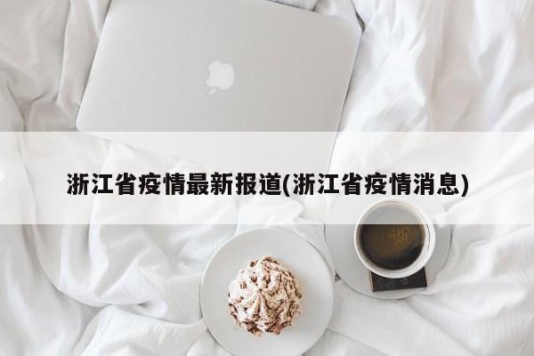 浙江省疫情最新报道(浙江省疫情消息)