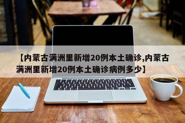 【内蒙古满洲里新增20例本土确诊,内蒙古满洲里新增20例本土确诊病例多少】