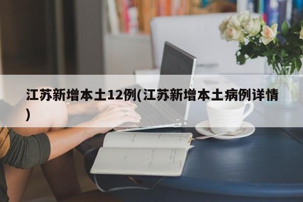 江苏新增本土12例(江苏新增本土病例详情)