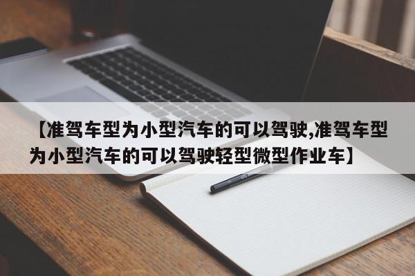 【准驾车型为小型汽车的可以驾驶,准驾车型为小型汽车的可以驾驶轻型微型作业车】