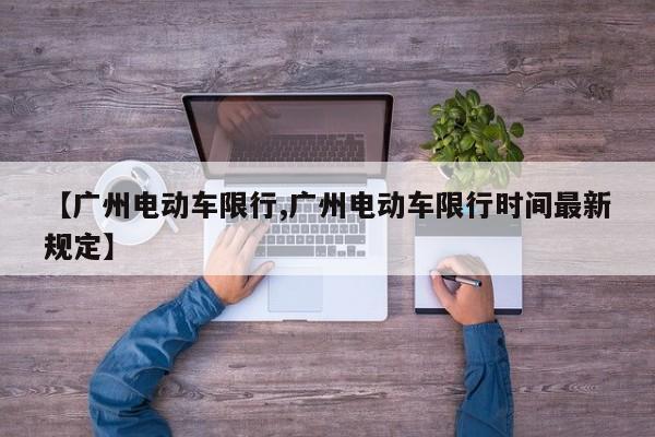 【广州电动车限行,广州电动车限行时间最新规定】