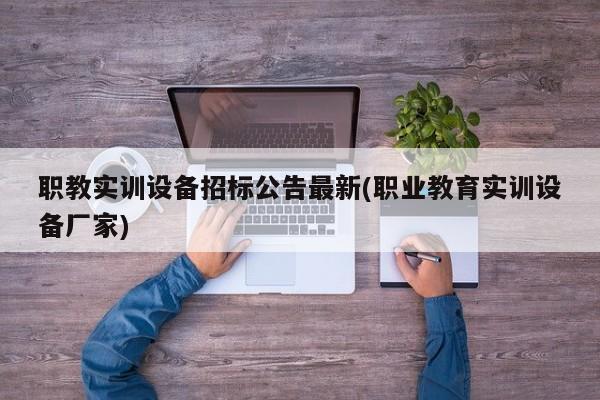职教实训设备招标公告最新(职业教育实训设备厂家)