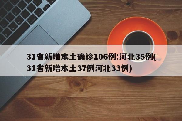 31省新增本土确诊106例:河北35例(31省新增本土37例河北33例)