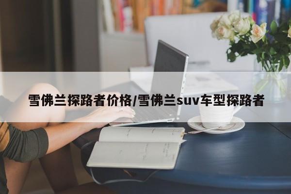 雪佛兰探路者价格/雪佛兰suv车型探路者