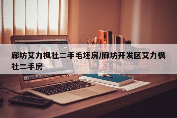 廊坊艾力枫社二手毛坯房/廊坊开发区艾力枫社二手房