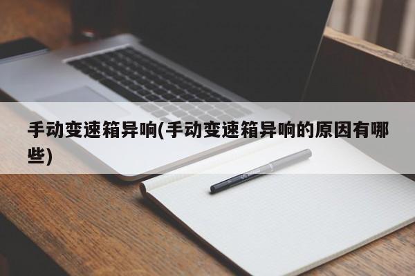 手动变速箱异响(手动变速箱异响的原因有哪些)