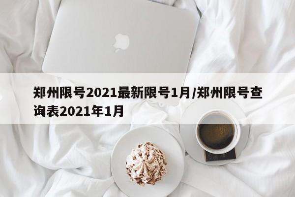郑州限号2021最新限号1月/郑州限号查询表2021年1月