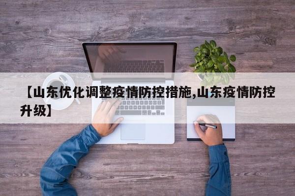 【山东优化调整疫情防控措施,山东疫情防控升级】