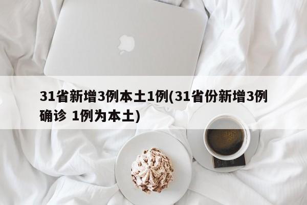 31省新增3例本土1例(31省份新增3例确诊 1例为本土)