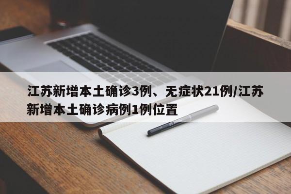 江苏新增本土确诊3例、无症状21例/江苏新增本土确诊病例1例位置