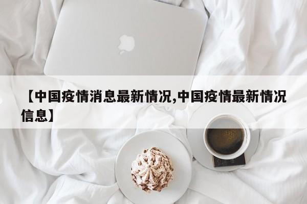 【中国疫情消息最新情况,中国疫情最新情况信息】