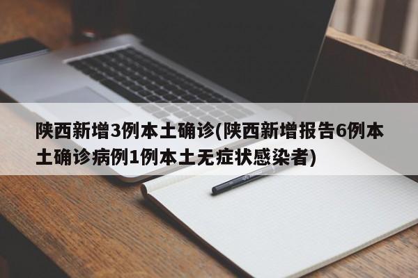 陕西新增3例本土确诊(陕西新增报告6例本土确诊病例1例本土无症状感染者)