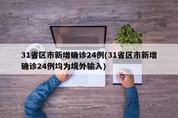 31省区市新增确诊24例(31省区市新增确诊24例均为境外输入)