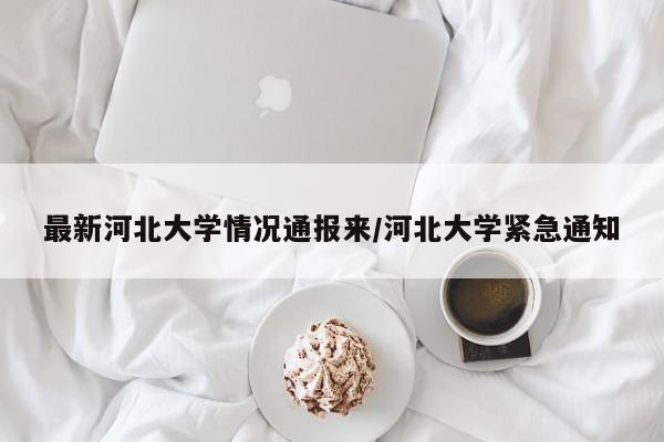 最新河北大学情况通报来/河北大学紧急通知