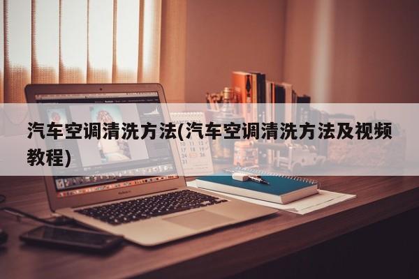 汽车空调清洗方法(汽车空调清洗方法及视频教程)