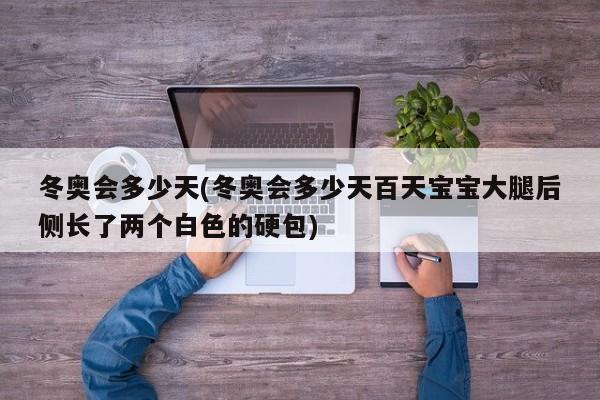 冬奥会多少天(冬奥会多少天百天宝宝大腿后侧长了两个白色的硬包)