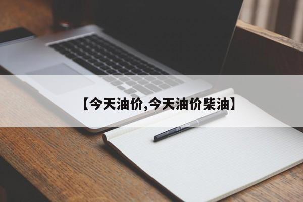 【今天油价,今天油价柴油】