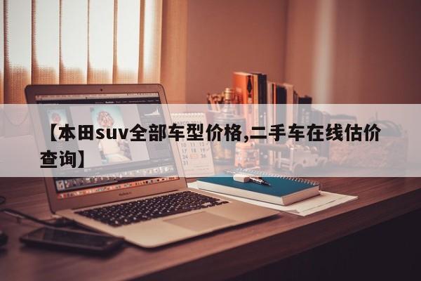 【本田suv全部车型价格,二手车在线估价查询】
