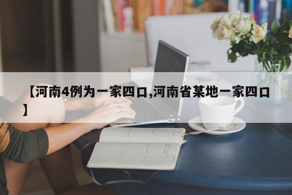 【河南4例为一家四口,河南省某地一家四口】