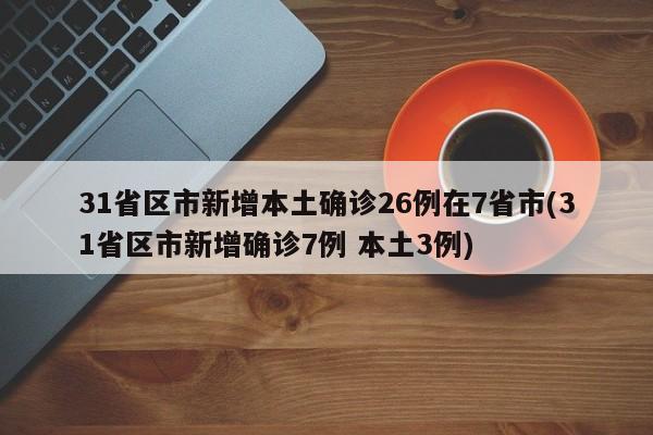 31省区市新增本土确诊26例在7省市(31省区市新增确诊7例 本土3例)
