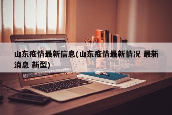 山东疫情最新信息(山东疫情最新情况 最新消息 新型)