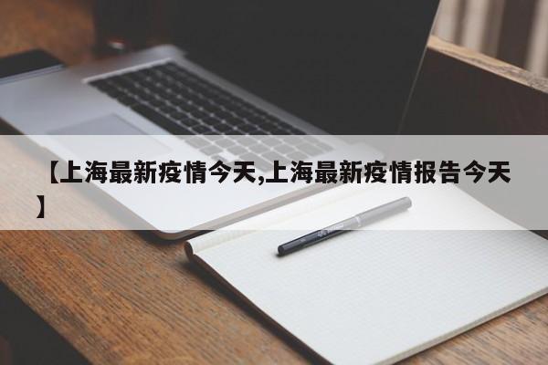 【上海最新疫情今天,上海最新疫情报告今天】
