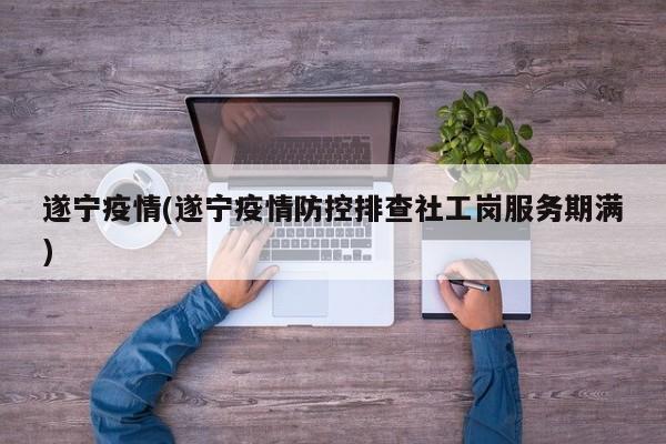 遂宁疫情(遂宁疫情防控排查社工岗服务期满)