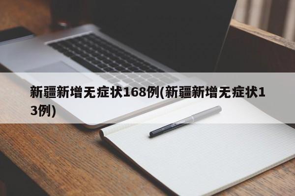 新疆新增无症状168例(新疆新增无症状13例)