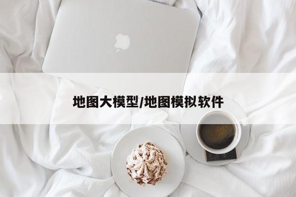 地图大模型/地图模拟软件