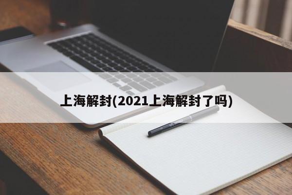 上海解封(2021上海解封了吗)
