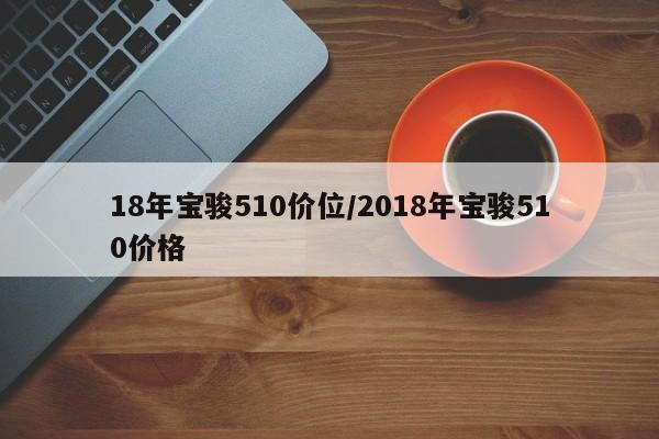 18年宝骏510价位/2018年宝骏510价格