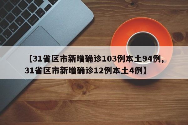 【31省区市新增确诊103例本土94例,31省区市新增确诊12例本土4例】