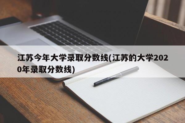 江苏今年大学录取分数线(江苏的大学2020年录取分数线)