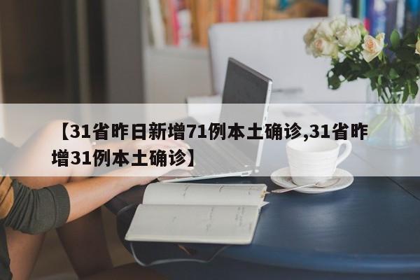 【31省昨日新增71例本土确诊,31省昨增31例本土确诊】
