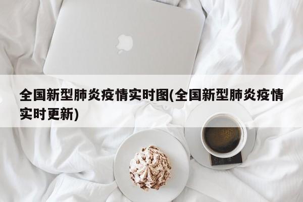 全国新型肺炎疫情实时图(全国新型肺炎疫情实时更新)