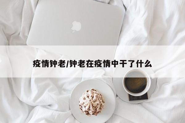 疫情钟老/钟老在疫情中干了什么