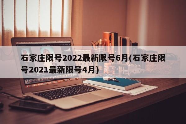 石家庄限号2022最新限号6月(石家庄限号2021最新限号4月)