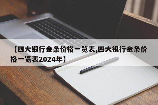 【四大银行金条价格一览表,四大银行金条价格一览表2024年】