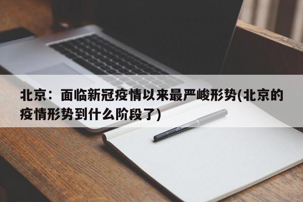 北京：面临新冠疫情以来最严峻形势(北京的疫情形势到什么阶段了)